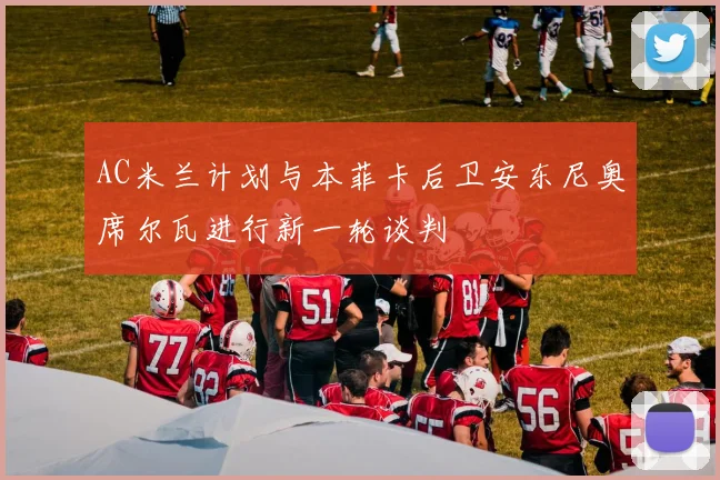 AC米兰计划与本菲卡后卫安东尼奥席尔瓦进行新一轮谈判