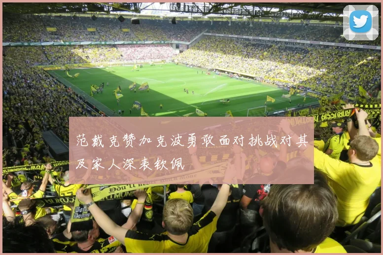 范戴克赞加克波勇敢面对挑战对其及家人深表钦佩