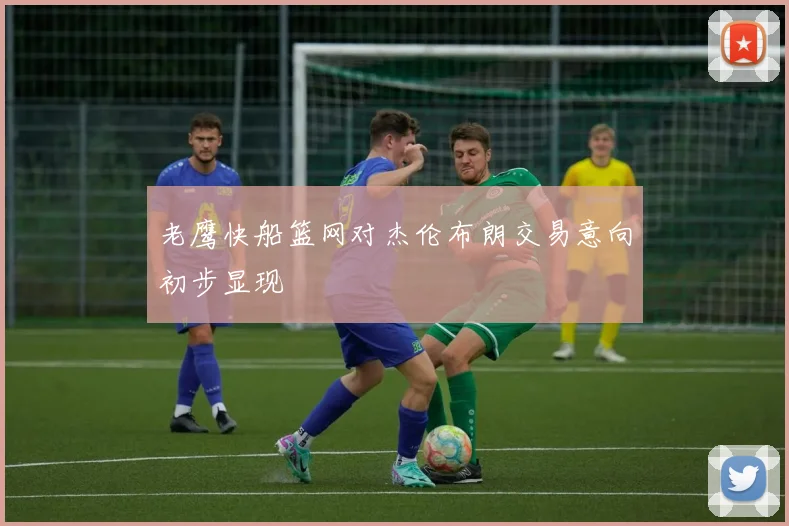老鹰快船篮网对杰伦布朗交易意向初步显现