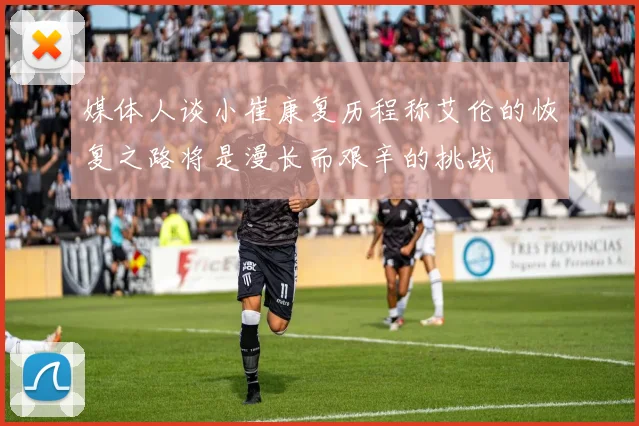 媒体人谈小崔康复历程称艾伦的恢复之路将是漫长而艰辛的挑战