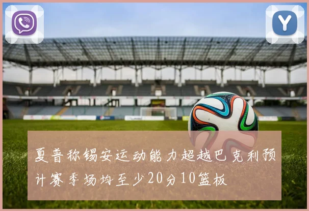 夏普称锡安运动能力超越巴克利预计赛季场均至少20分10篮板
