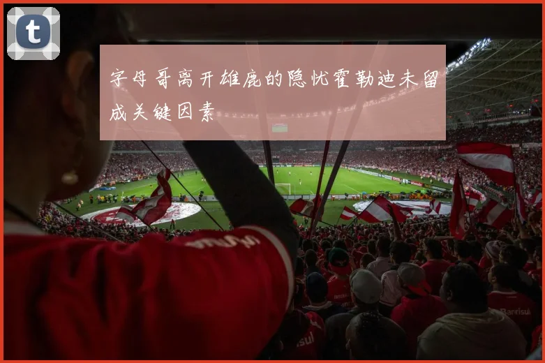 字母哥离开雄鹿的隐忧霍勒迪未留成关键因素