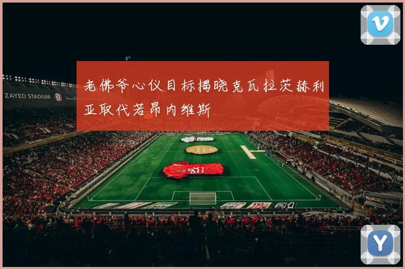 老佛爷心仪目标揭晓克瓦拉茨赫利亚取代若昂内维斯