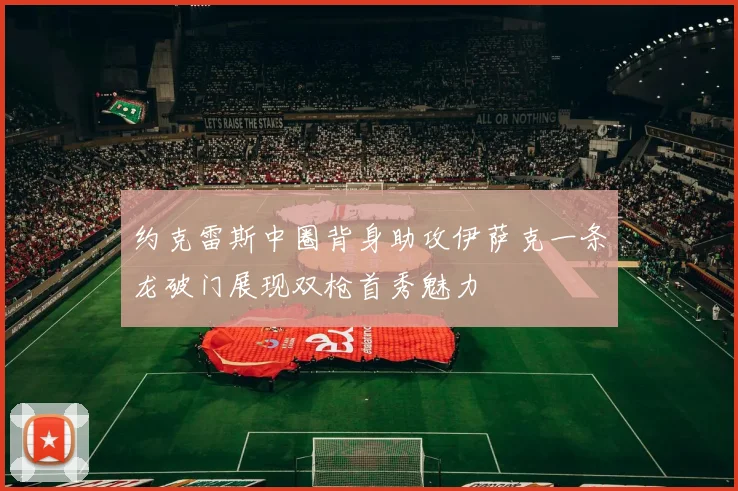约克雷斯中圈背身助攻伊萨克一条龙破门展现双枪首秀魅力