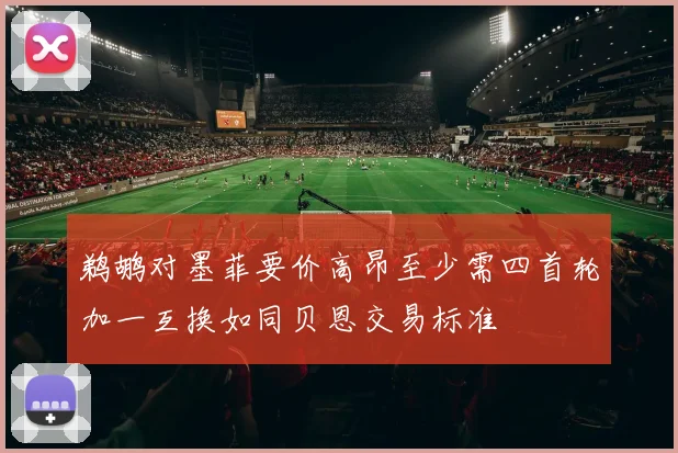 鹈鹕对墨菲要价高昂至少需四首轮加一互换如同贝恩交易标准