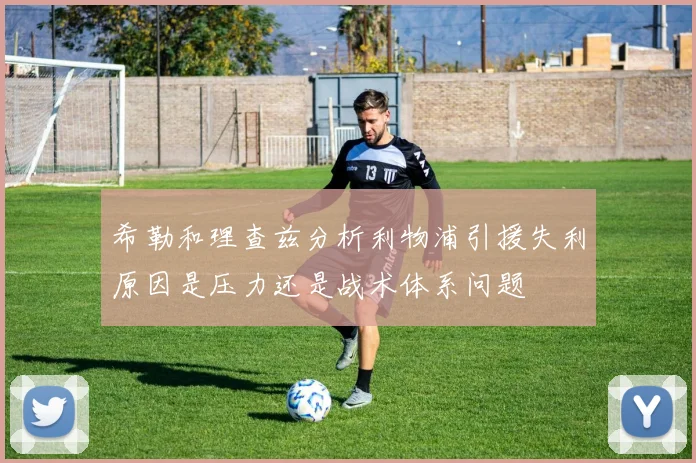 希勒和理查兹分析利物浦引援失利原因是压力还是战术体系问题