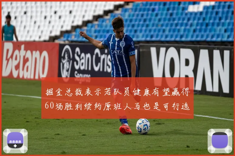 掘金总裁表示若队员健康有望赢得60场胜利续约原班人马也是可行选择