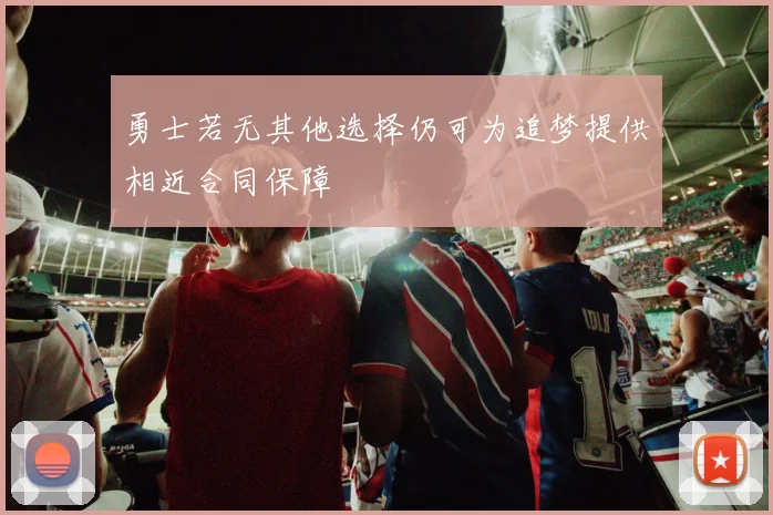 勇士若无其他选择仍可为追梦提供相近合同保障